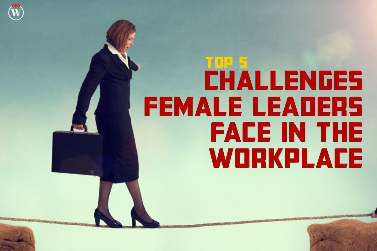 Best Top 5 Challenges Faced by Female Leaders in Workplace | CIO Women Magazine