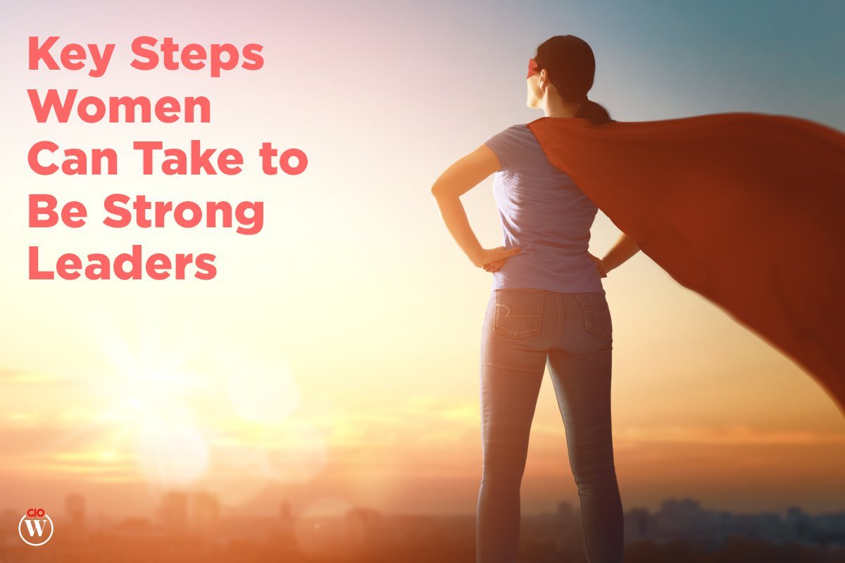 Key Steps Taken By Women to Be Strong Leaders ; 5 Best Ways | CIO Women Magazine