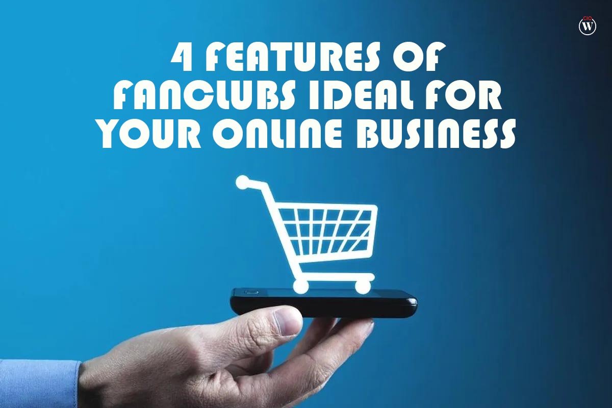 Best 4 Features of FanClubs Ideal for Your Online Business | CIO Women Magazine