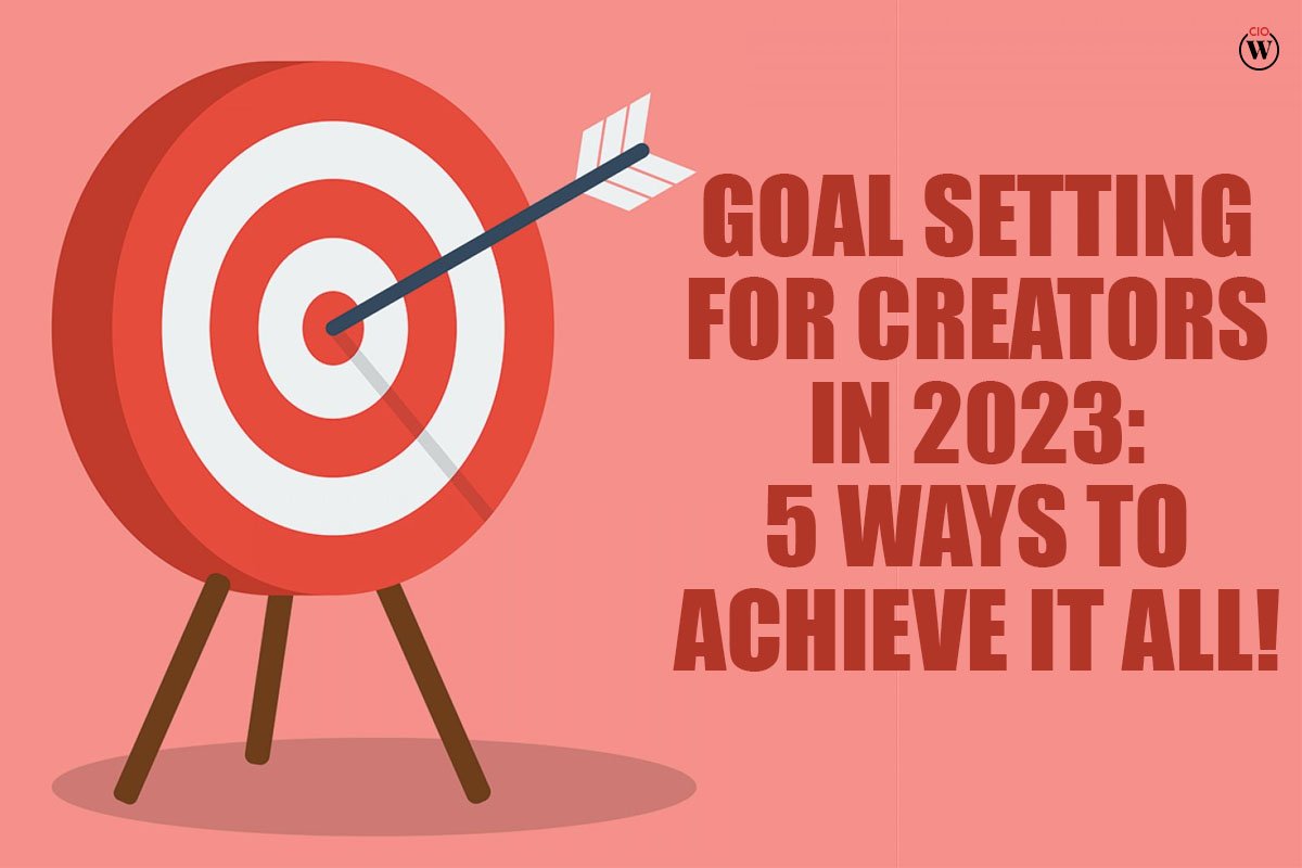 Goal Setting for Creators in 2023: 5 Best Ways to Achieve it All! | CIO Women Magazine
