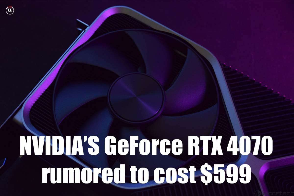 NVIDIAS GeForce RTX 4070 rumored to cost $599 | CIO Women Magazine