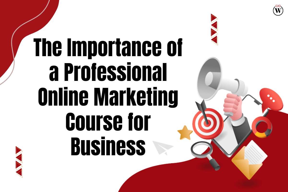 The Importance of a Professional Online Marketing Course for Business 2023 | CIO Women Magazine