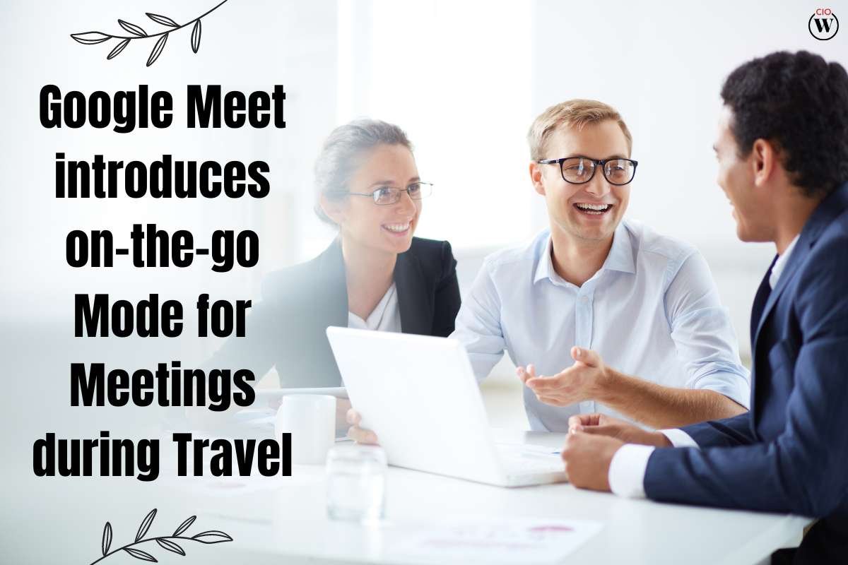 Google Meet introduces on-the-go Mode for Meetings during Travel | CIO Women Magazine