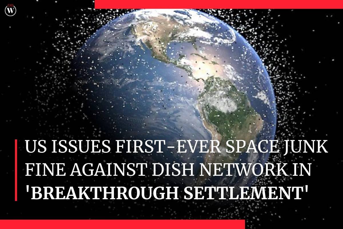 US issues first-ever space junk fine against Dish Network in 'breakthrough settlement' | CIO Women Magazine