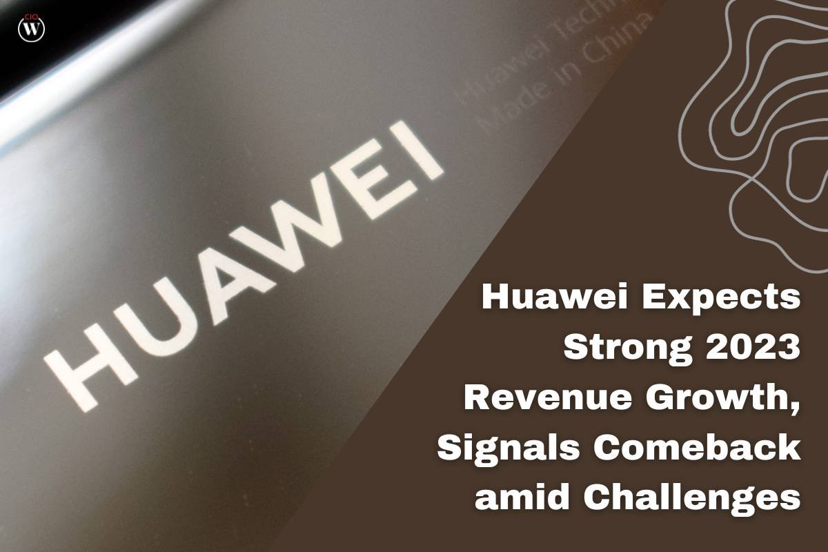 Huawei Expects Strong 2023 Revenue Growth, Signals Comeback Amid Challenges