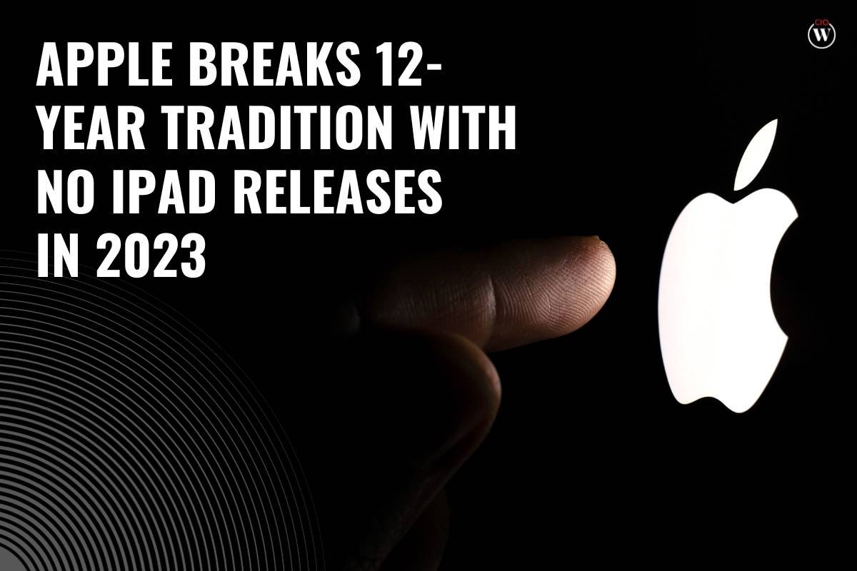Apple Breaks 12-Year Tradition with No iPad Releases in 2023 | CIO Women Magazine