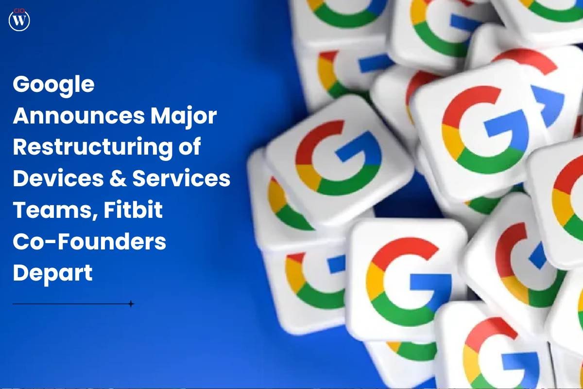 Google Announces Major Restructuring of Devices & Services Teams, Fitbit Co-Founders Depart | CIO Women Magazine