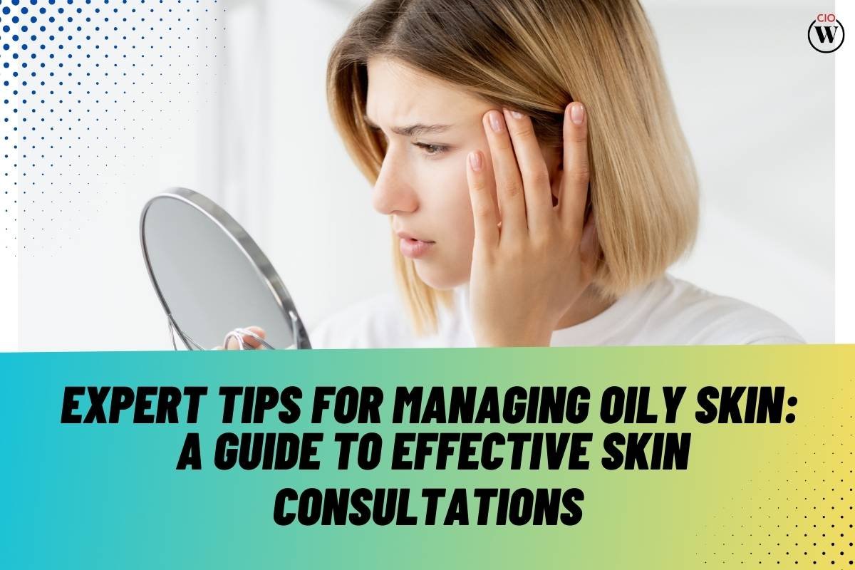 Expert Tips for Managing Oily Skin: A Guide to Effective Skin Consultations