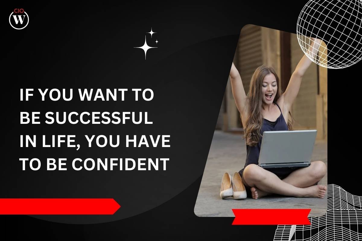 If You Want To Be Successful In Life, You Have To Be Confident