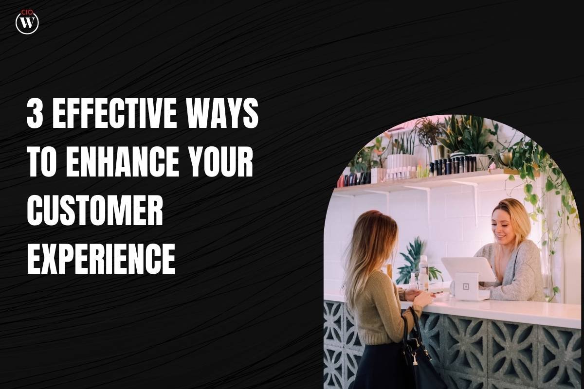 3 Effective Ways To Enhance Your Customer Experience