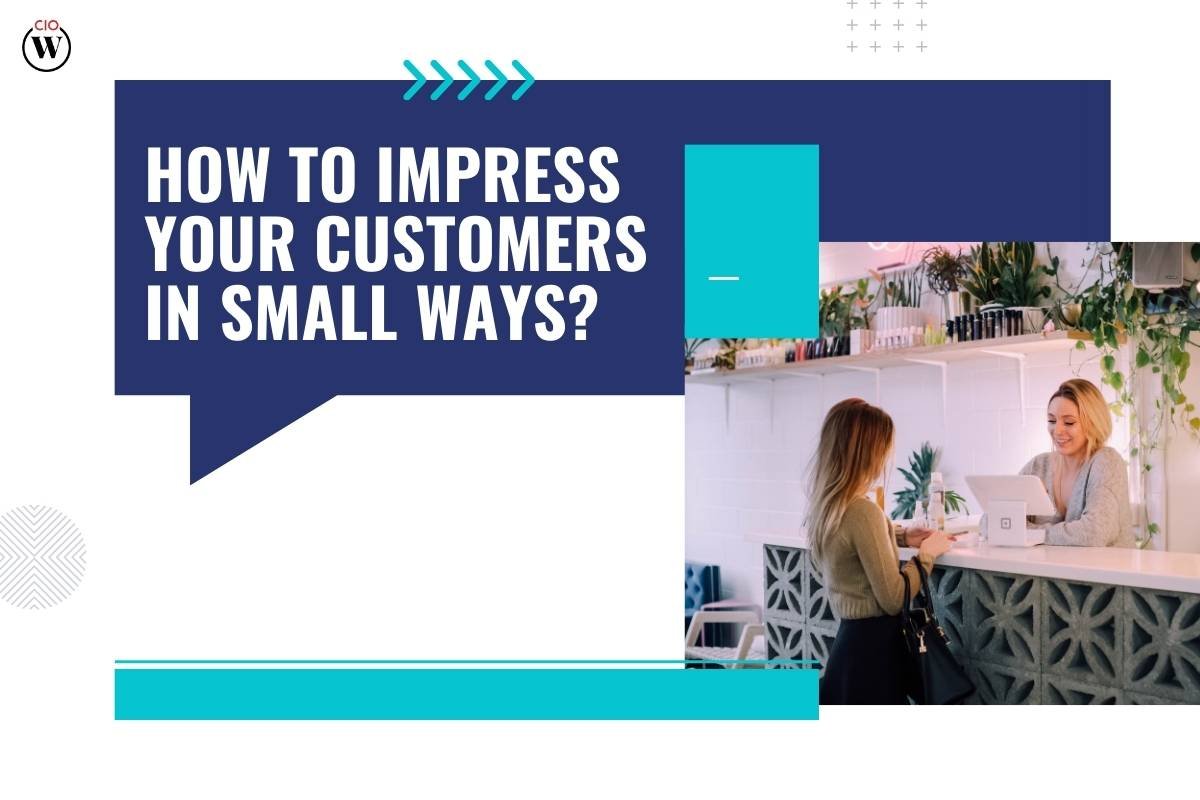 5 Ways to Impress Customers In Small Ways Without Breaking the Bank! | CIO Women Magazine