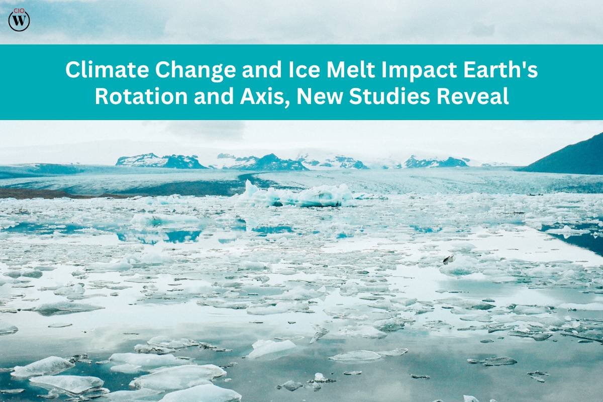 Climate Change and Ice Melt Impact Earth's Rotation and Axis, New Studies Reveal | CIO Women Magazine