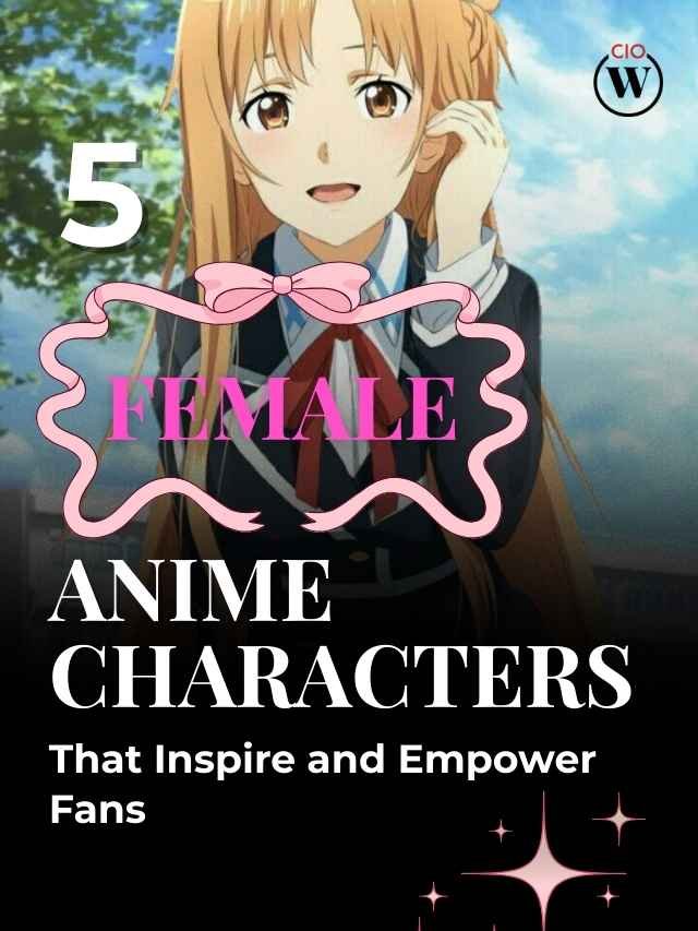 5 Female Anime Characters That Inspire and Empower Fans