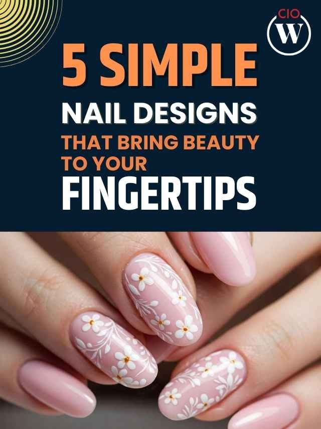 5 Simple Nail Designs That Bring Beauty To Your Fingertips