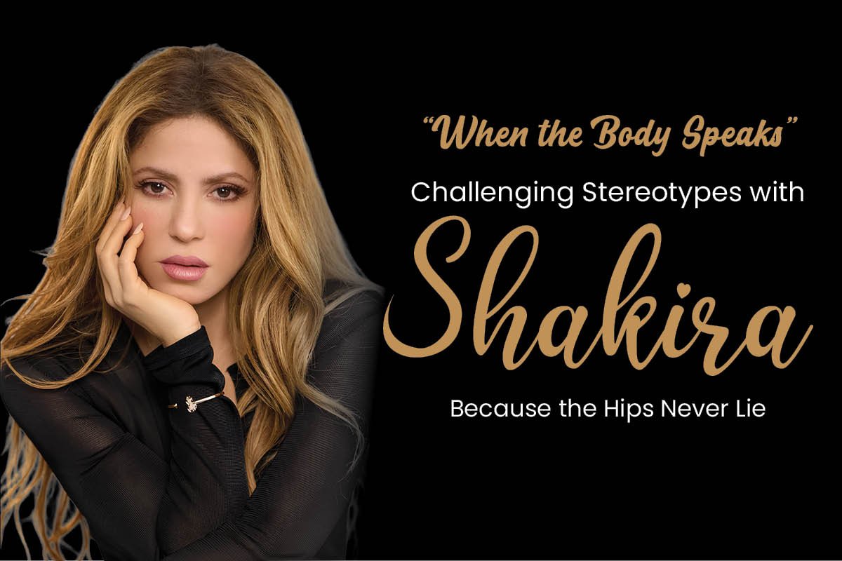 “When the Body Speaks” – Challenging Stereotypes with Shakira Because the Hips Never Lie
